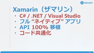 Xamarin（ザマリン）
・ C# / .NET / Visual Studio
・ フル “ネイティブ” アプリ
・ API 100% 移植
・ コード共通化
22
 