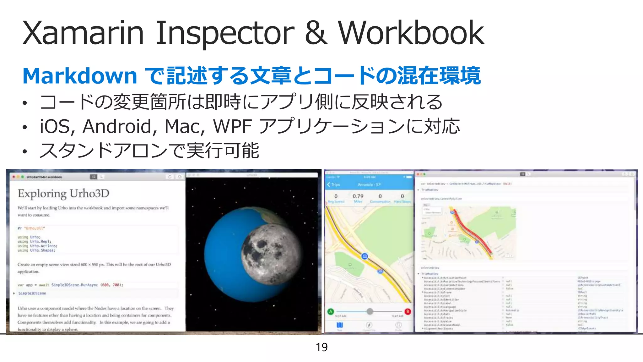 Xamarin Inspector & Workbook
19
• コードの変更箇所は即時にアプリ側に反映される
• iOS, Android, Mac, WPF アプリケーションに対応
• スタンドアロンで実行可能
 