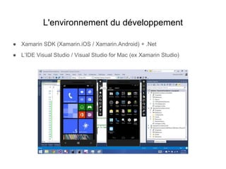 L'environnement du développement
● Xamarin SDK (Xamarin.iOS / Xamarin.Android) + .Net
● L’IDE Visual Studio / Visual Studio for Mac (ex Xamarin Studio)
 
