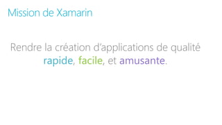 Rendre la création d’applications de qualité
rapide, facile, et amusante.
Mission de Xamarin
 