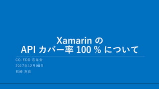 / 17
Xamarin の
API カバー率 100 % について
1
CO-EDO 忘年会
2017年12月08日
石崎 充良
 