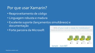 http://scan.xamarin.com/
• Reaproveitamento de código
• Linguagem robusta e madura
• Excelente suporte (lançamentos simultâneos) e
documentação
• Forte parceira da Microsoft
 