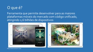 http://www.xamarin.com
Ferramenta que permite desenvolver para as maiores
plataformas móveis do mercado com código unificado,
atingindo 2,6 bilhões de dispositivos
 