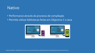 • Performance através do processo de compilação
• Permite utilizar bibliotecas feitas em Objective-C e Java
http://pt.slideshare.net/RedFabriQ/20140207-xamarinred-fabriqmicrosofttechdaysnativemobileappdevelopmentwithxamarinv14
 