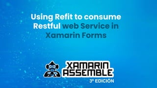 3º EDICIÓN
Using Refit to consume
Restful web Service in
Xamarin Forms
 