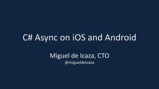 C# Async on iOS and Android
Miguel de Icaza, CTO
@migueldeicaza
 