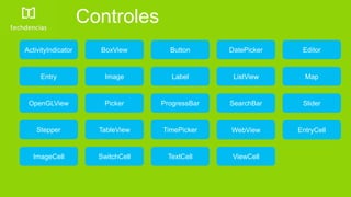 ActivityIndicator BoxView Button DatePicker Editor
Entry Image Label ListView Map
OpenGLView Picker ProgressBar SearchBar Slider
Stepper TableView TimePicker WebView EntryCell
ImageCell SwitchCell TextCell ViewCell
Controles
 