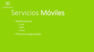 Servicios Móviles
• Notificaciones
• Push
• SMS
• Email
• Procesos programados
 