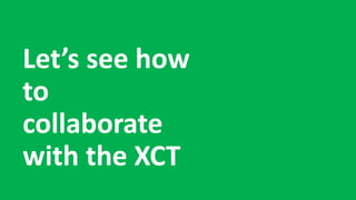 Let’s see how
to
collaborate
with the XCT
 