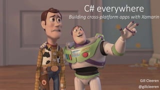 C# everywhere 
Building cross-platform apps with Xamarin 
Gill Cleeren 
@gillcleeren 
 