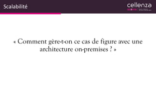 Scalabilité
« Comment gère-t-on ce cas de figure avec une
architecture on-premises ? »
 