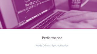 Architecture technique
Performance
Mode Offline - Synchronisation
 