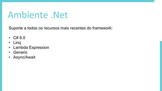 Ambiente .Net
Suporte a todos os recursos mais recentes do framework:
• C# 6.0
• Linq
• Lambda Expression
• Generic
• Async/Await
 