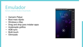 EmuladorXamarin, Xamarin Studio e Visual Studio
• Xamarin Palyer
• Boot mais rápido
• Windows e Mac
• Drag and drop para instalar apps
• Aceleração gráfica
• ADB sync
• Multi touch
• Otimizado
 