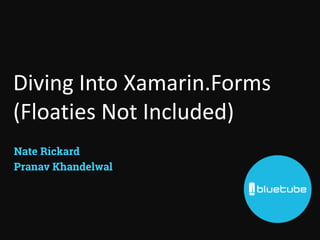 Diving Into Xamarin.Forms
(Floaties Not Included)
Nate Rickard
Pranav Khandelwal
 