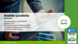 Andrés Londoño
@andreslon
Software Architect Web/Mobile
Microsoft MVP
Microsoft Certified Professional MCP
Community leader Xamarin Medellín
Community leader Avanet
www.andreslon.com
 