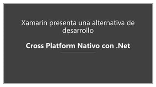 Xamarin presenta una alternativa de
desarrollo
Cross Platform Nativo con .Net
 