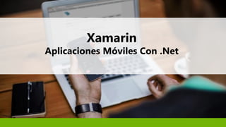 Xamarin
Aplicaciones Móviles Con .Net
 