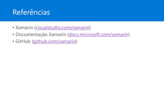 Referências
• Xamarin (visualstudio.com/xamarin)
• Documentação Xamarin (docs.microsoft.com/xamarin)
• GitHub (github.com/xamarin)
 