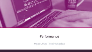 Architecture technique
Performance
Mode Offline - Synchronisation
 