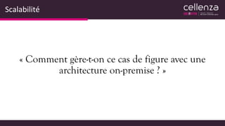 Scalabilité
« Comment gère-t-on ce cas de figure avec une
architecture on-premise ? »
 