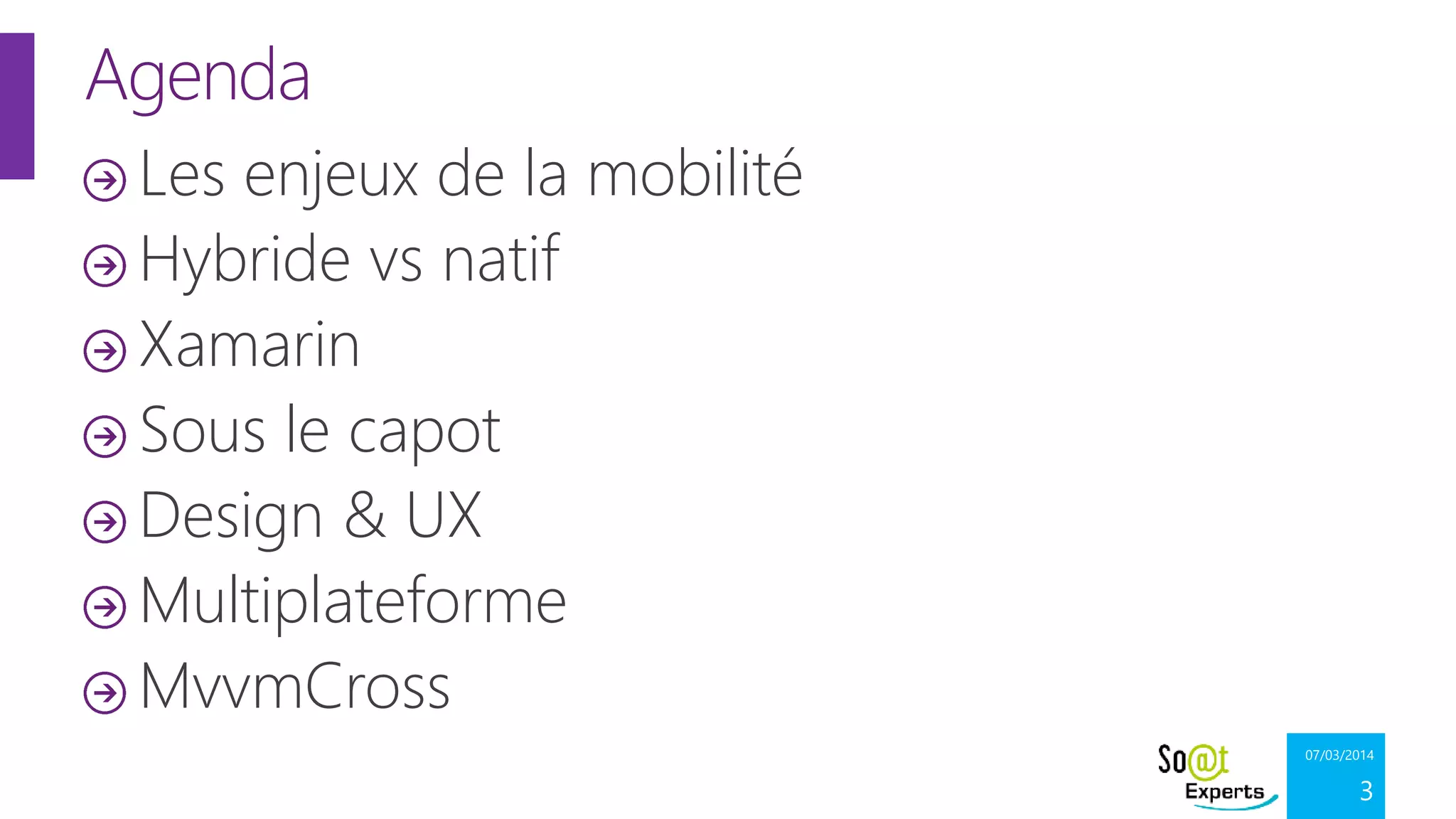 Agenda
Les enjeux de la mobilité
Hybride vs natif
Xamarin
Sous le capot
Design & UX
Multiplateforme
MvvmCross
07/03/2014

3

 