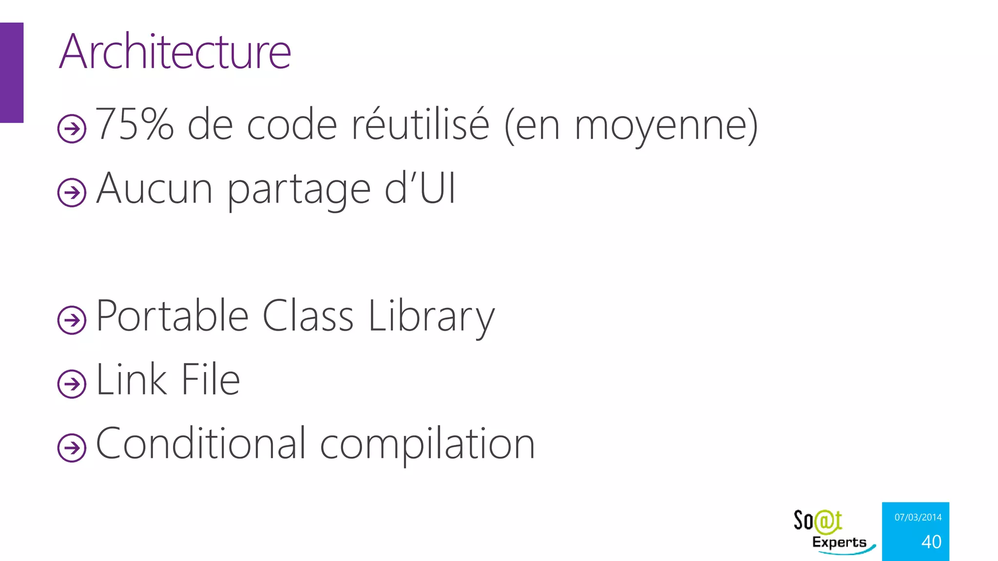 Architecture
75% de code réutilisé (en moyenne)
Aucun partage d’UI
Portable Class Library
Link File
Conditional compilation
07/03/2014

40

 