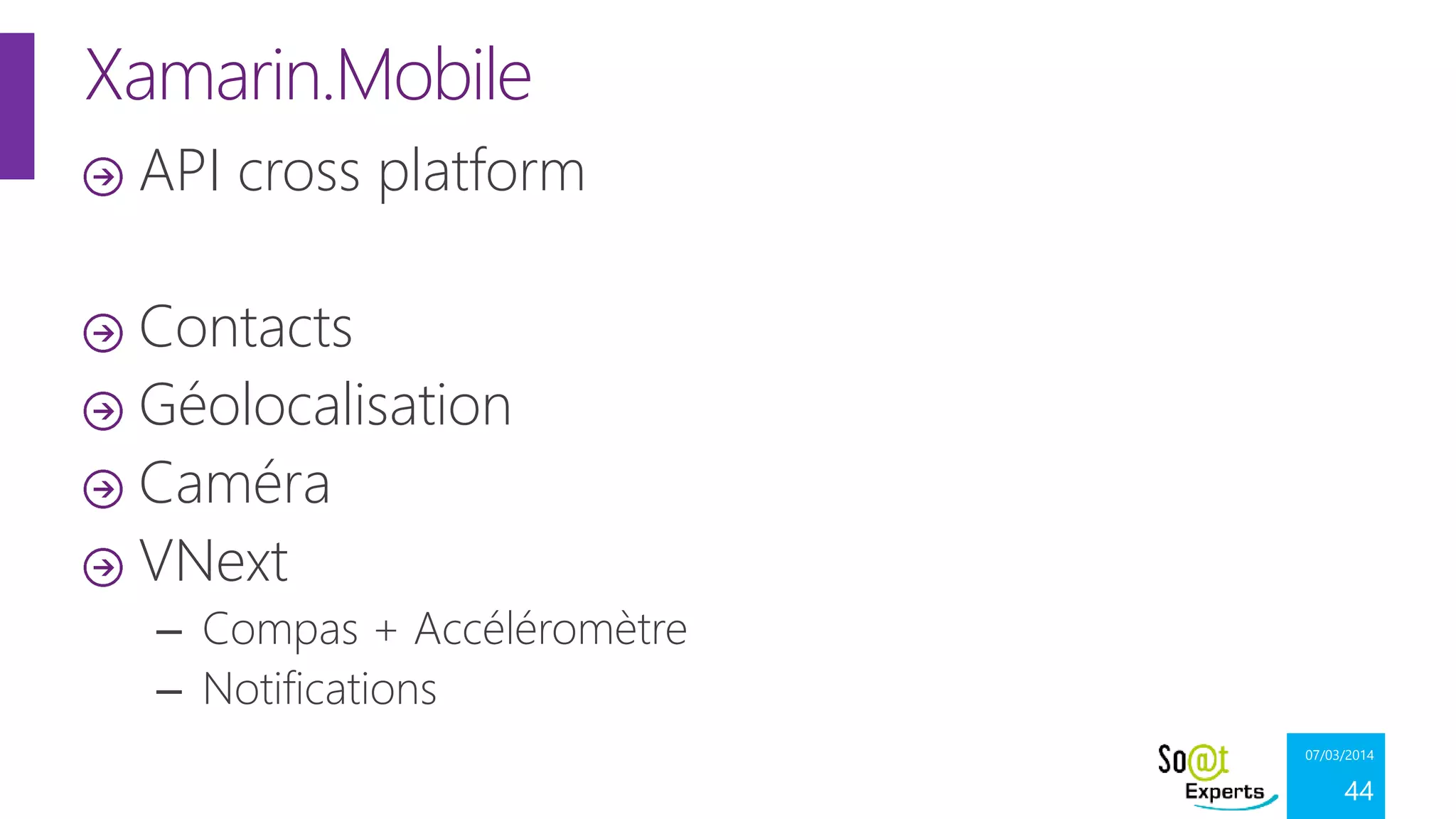 Xamarin.Mobile
API cross platform
Contacts
Géolocalisation
Caméra
VNext
– Compas + Accéléromètre
– Notifications
07/03/2014

44

 