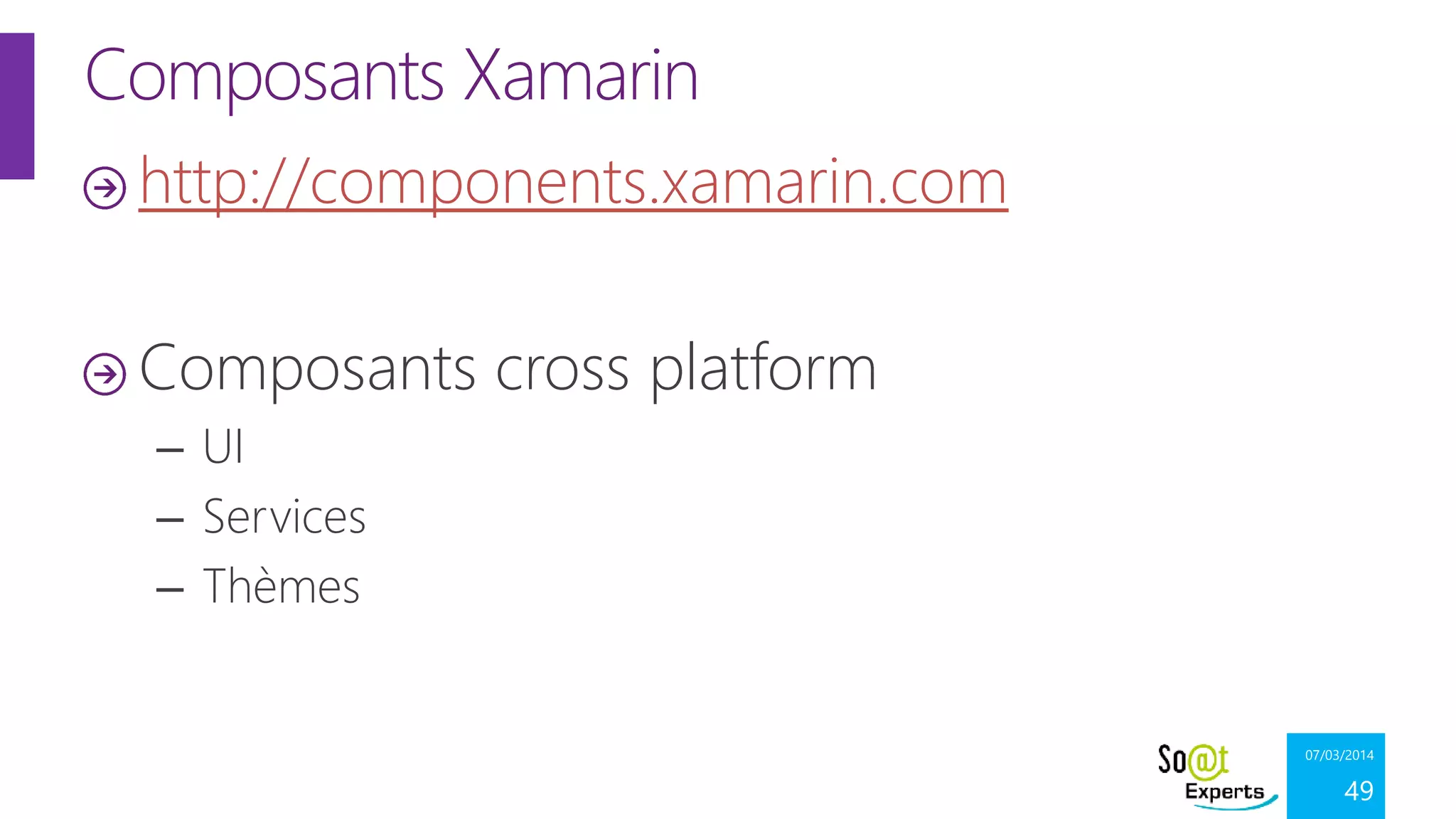 Composants Xamarin
http://components.xamarin.com
Composants cross platform
– UI
– Services
– Thèmes

07/03/2014

49

 
