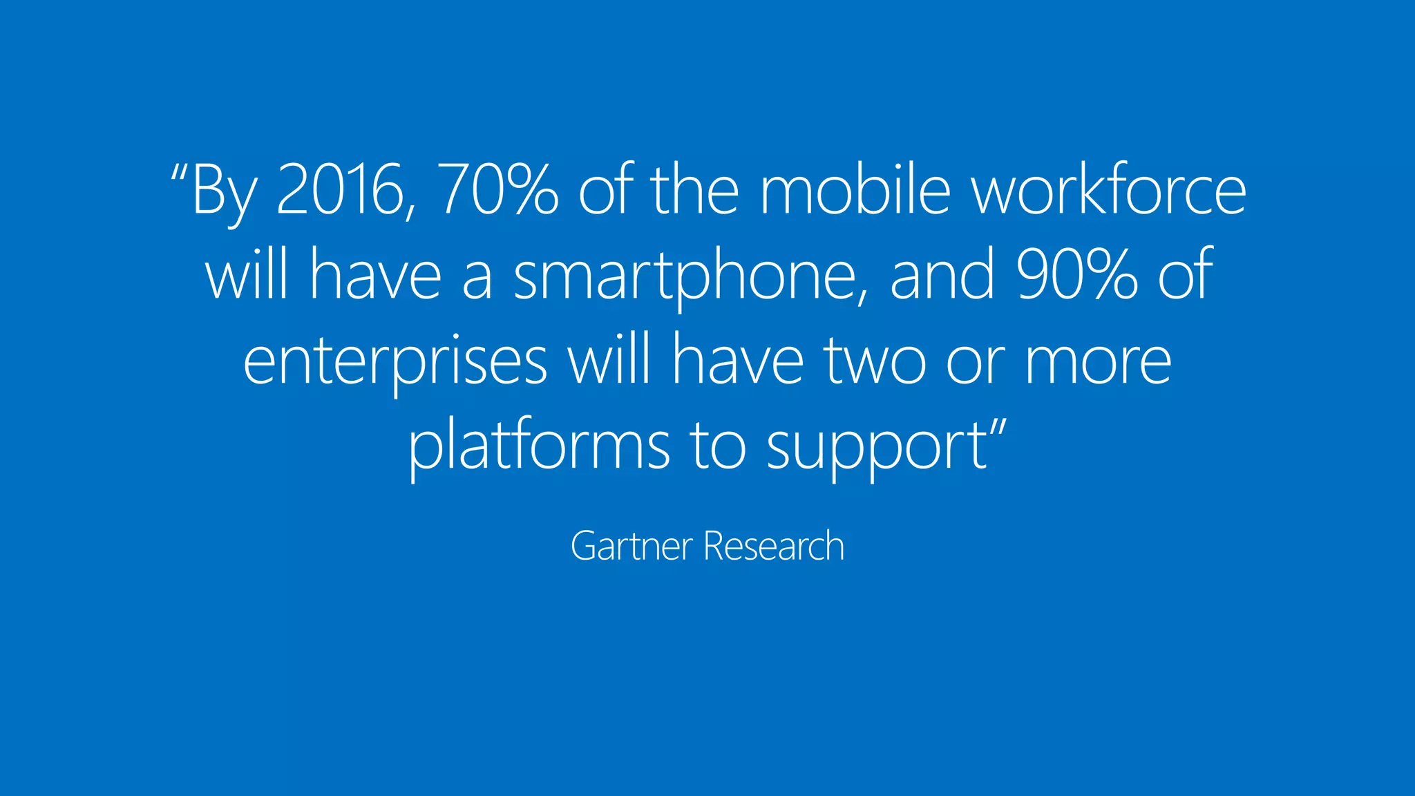 “By 2016, 70% of the mobile workforce
will have a smartphone, and 90% of
enterprises will have two or more
platforms to support”
Gartner Research

07/03/2014

9

 