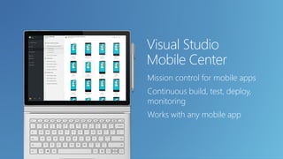 Visual Studio
Mobile Center
Mission control for mobile apps
Continuous build, test, deploy,
monitoring
Works with any mobile app
 
