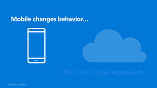 … the cloud changes expectations.
Erik Polzin, Xamarin
 