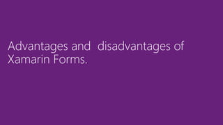 Advantages and disadvantages of
Xamarin Forms.
 
