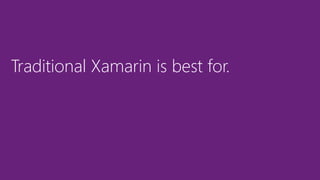 Traditional Xamarin is best for.
 