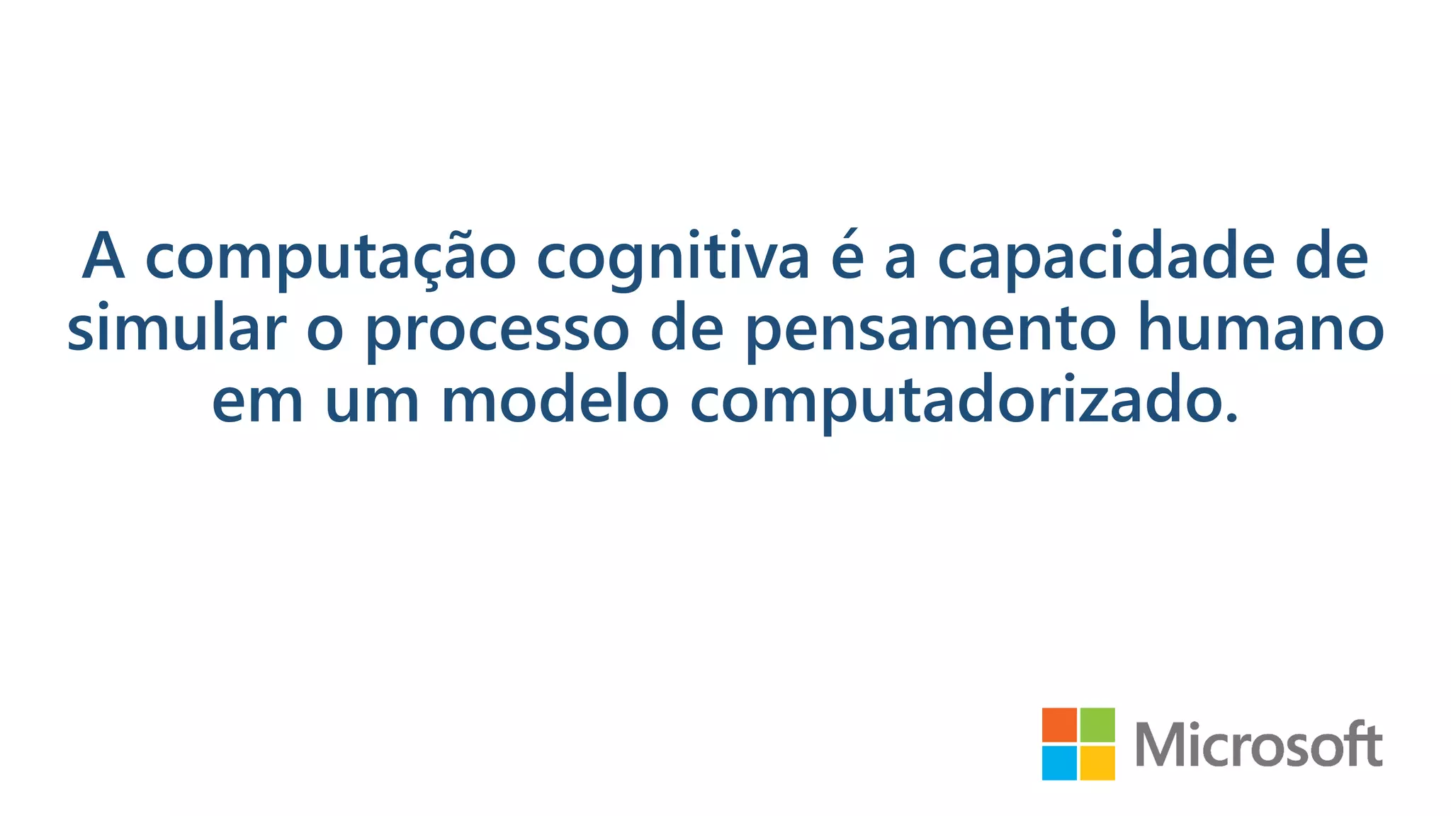 A computação cognitiva é a capacidade de
simular o processo de pensamento humano
em um modelo computadorizado.
 