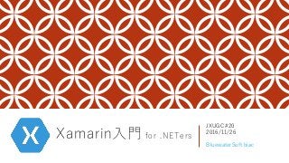 Xamarin入門 for .NETers
JXUGC #20
2016/11/26
BluewaterSoft biac
 
