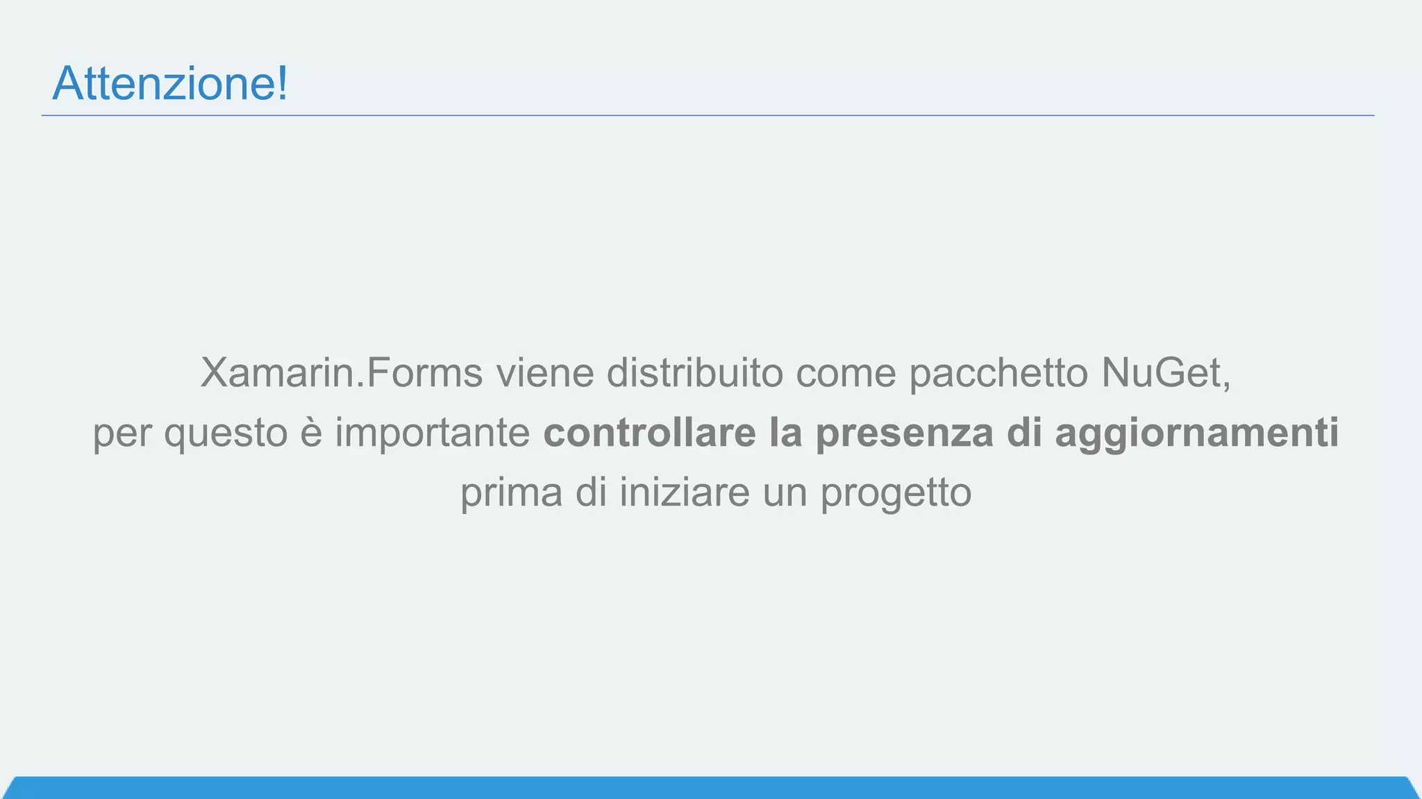 Cosa impareremo oggi?
• Cos’è Xamarin.Forms
• La prima app Xamarin.Forms
• Pagine
• Layouts
• Controlli e navigazione
• Extra
 