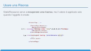 Usare una Risorsa
StaticResource serve a recuperare una risorsa, ma il valore è applicato solo
quando l’oggetto è creato
 