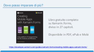Dove posso imparare di più?
https://developer.xamarin.com/guides/xamarin-forms/creating-mobile-apps-xamarin-forms/
Libro gratuito completo
su Xamarin.Forms,
diviso in 27 capitoli.
Disponibile in PDF, ePub e Mobi
 