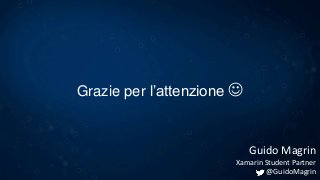 Grazie per l’attenzione 
Guido Magrin
Xamarin Student Partner
@GuidoMagrin
 