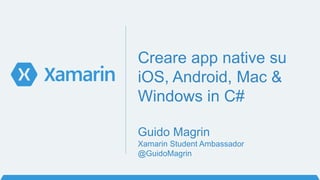 Creare app native su
iOS, Android, Mac &
Windows in C#
Introduzione a Xamarin.Forms
 