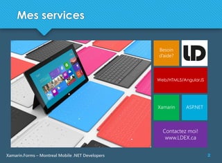 2Xamarin.Forms – Montreal Mobile .NET Developers
Mes services
Besoin
d’aide?
Web/HTML5/AngularJS
Xamarin
Contactez moi!
www.LDEX.ca
ASP.NET
 