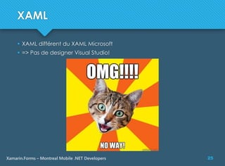25Xamarin.Forms – Montreal Mobile .NET Developers
XAML
 XAML différent du XAML Microsoft
 => Pas de designer Visual Studio!
 