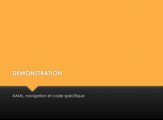 DEMONSTRATION
XAML, navigation et code spécifique
 