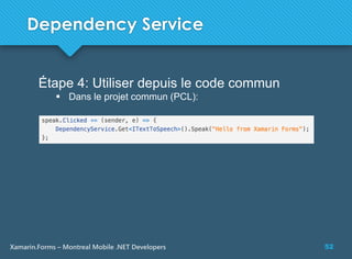 52Xamarin.Forms – Montreal Mobile .NET Developers
Dependency Service
Étape 4: Utiliser depuis le code commun
 Dans le projet commun (PCL):
 
