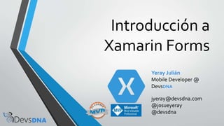 Introducción a
Xamarin Forms
Yeray Julián
Mobile Developer @
DevsDNA
jyeray@devsdna.com
@josueyeray
@devsdna
 