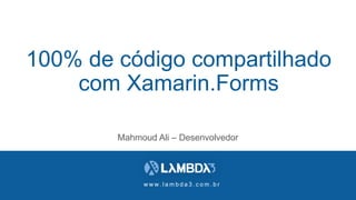 w w w . l a m b d a 3 . c o m . b r
100% de código compartilhado
com Xamarin.Forms
Mahmoud Ali – Desenvolvedor
 