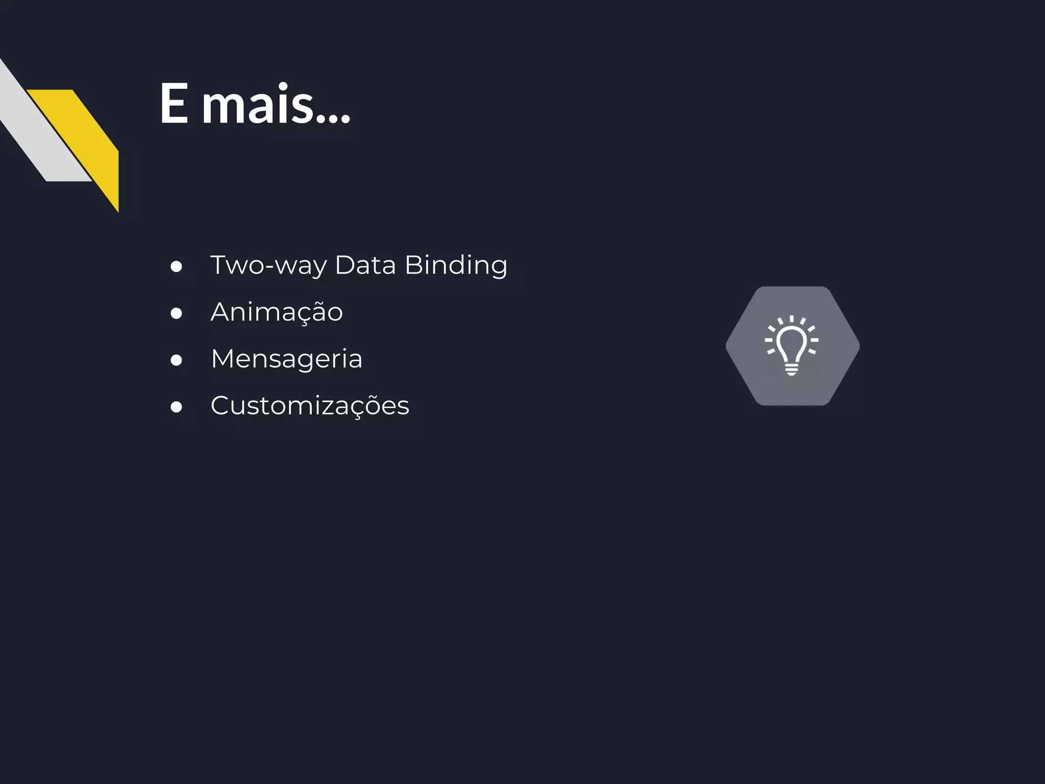 E mais...
● Two-way Data Binding
● Animação
● Mensageria
● Customizações
 