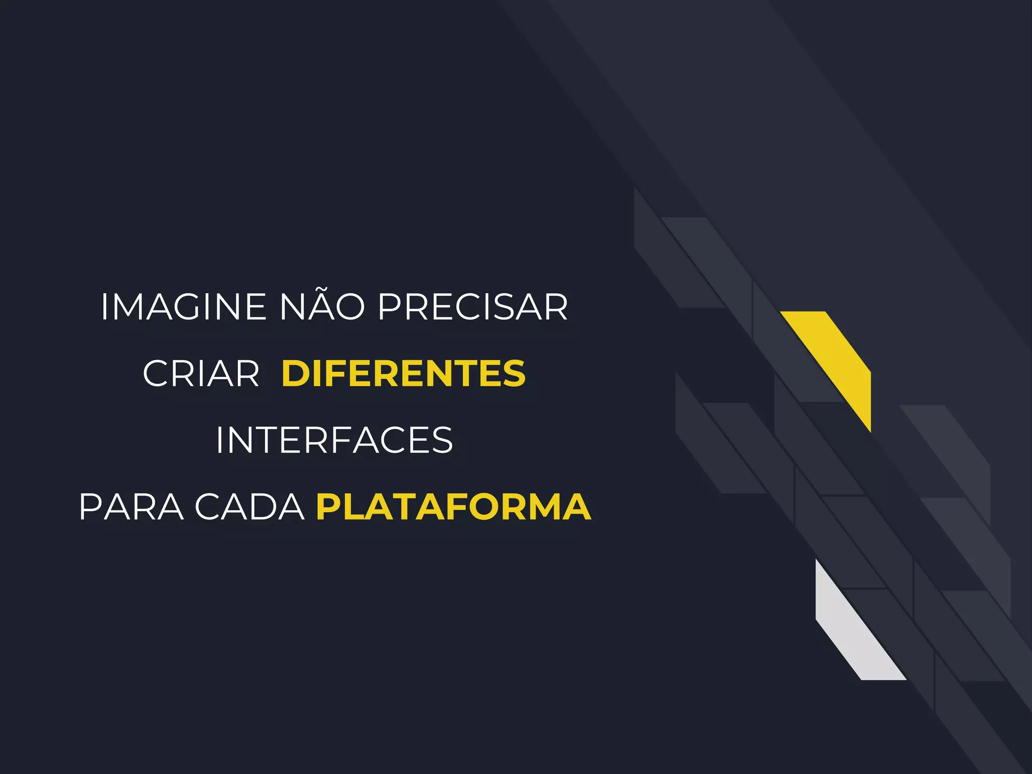 IMAGINE NÃO PRECISAR
CRIAR DIFERENTES
INTERFACES
PARA CADA PLATAFORMA
 