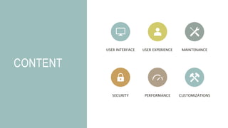 CONTENT
USER INTERFACE USER EXPERIENCE MAINTENANCE
SECURITY PERFORMANCE CUSTOMIZATIONS
 